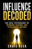 Influence Decoded: The Real Psychology of Winning Friends and Persuading Anyone