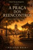 A PRAÇA DOS REENCONTROS: Romance em Realismo Afetivo Interiorano