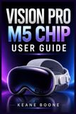 VISION PRO M5 CHIP USER GUIDE: A Practical Manual to Setup, visionOS 27, Spatial Computing, AI Features, Productivity, Entertainment, and Everyday Use