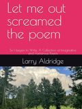 Let me out screamed the poem: So I began to Write. A Collection of Imaginative and Humorous Poems