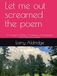 Let me out screamed the poem: So I began to Write. A Collection of Imaginative and Humorous Poems