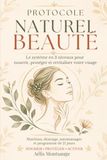 PROTOCOLE NATUREL BEAUTÉ: Le système en 3 niveaux pour nourrir, protéger et revitaliser votre visage