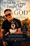What My Dogs Taught Me About God: Finding the Father's Heart Through Man's Best Friend