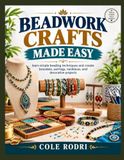 BEADWORK CRAFTS MADE EASY: learn simple beading techniques and create bracelets, earrings, necklaces, and decorative projects
