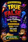 True or False? The Ultimate Facts Challenge for Kids: 1,500+ Fun, Tricky & Mind-Blowing Facts!
