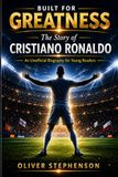 Built Cristiano Ronaldo Built for Greatness: The Story of Cristiano Ronaldo - An Inspiring Football Biography for Young Readers
