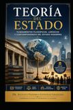 TEORÍA DEL ESTADO: Fundamentos Filosóficos, Jurídicos y Contemporáneos del Estado Moderno