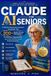 Claude AI for Seniors: A Practical Everyday Assistant Handbook with 200+ Ready-to-Use Prompts for Writing, Organisation, Learning, and Personal Communication