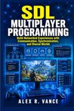 SDL Multiplayer Programming: Build Networked Experiences with Communication, Synchronization, and Shared Worlds