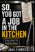 So, You Got a Job in the Kitchen: Things Nobody Tells You Until You're Already There