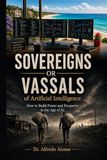 Sovereigns or Vassals of Artificial Intelligence: How to Build Power and Prosperity in the Age of AI