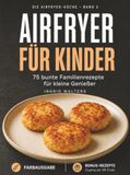 Airfryer Kinder: 75 bunte Familienrezepte für kleine Genießer