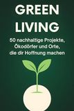 Green Living: 50 nachhaltige Projekte, Ökodörfer und Orte, die dir Hoffnung machen.