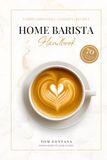 Home Barista Handbook: Coffee Recipe Book for Every Kitchen With Expert Tips, Techniques & 70 Delicious Brews
