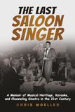 The Last Saloon Singer: A Memoir About Musical Heritage, Karaoke, and Channeling Sinatra in the 21st Century