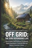 OFF Independently Published Off Grid the Zero-Dependence Life: How to Build a Self-Sufficient Life Beyond Digital Dependence, Corporate Bills and Modern Consumer Culture