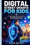 DIGITAL STREET SMARTS FOR KIDS: A Parent’s Practical Guide to Online Safety, Social Media Awareness, and Real-World Decision Making