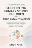 The Practical Guide to Supporting Primary School Children with ADHD and Autism (ASD)