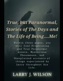 True, But Paranormal, Stories of The Days and The Life of Being....Me!