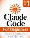 Claude Code for Beginners: The Ultimate Step-by-Step Guide to Set Up Safely, Build Real Projects, and Automate Your Work with AI