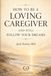 How to Be a Loving Caregiver and Still Follow Your Dreams: Because your life doesn’t end when caregiving begins.