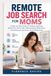 Remote Job Search for Moms: A Step-by-Step Guide to Finding Legitimate Work-from-Home Jobs, Writing Strong Applications, Acing Remote Interviews, and Getting Hired