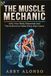 The Muscle Mechanic: Why Your Body Responds and The Science to Make Every Rep Count