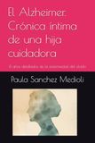 El Alzheimer. Crónica íntima de una hija cuidadora: 8 años detallados de la enfermedad del olvido