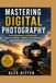 Mastering Digital Photography: From Beginner to Advanced: Camera Settings, Lighting, Composition, and Editing Explained Clearly