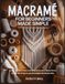 MACRAMÉ FOR BEGINNERS MADE SIMPLE: A Step-by-Step Guide to Modern Knots, Boho Home Décor, Stylish DIY Projects, and Meaningful Handmade Gifts