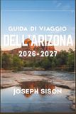Guida Arizona Travel Guide 2026-2027: Red Rock Lands, Canyon Rims, and Desert Cities, with Season-by-Season Itineraries, Real Costs, and Local Tips