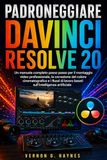 PADRONEGGIARE DAVINCI RESOLVE 20: Un manuale completo passo passo per il montaggio video professionale, la correzione del colore cinematografica e i ... lavoro basati sull'intelligenza artificiale