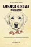Labrador Retriever Operating Manual: A Declassified Guide to Your Indestructible Eating Machine