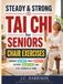 Steady & Strong Tai Chi for Seniors: The Complete Chair Exercise Book for Beginners: Gentle 10-Minute Seated Routines to Improve Balance, Boost Mobility, Support Weight Loss and Feel Younger at Home