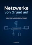 Netzwerke von Grund auf: Kabel Switches IP-Adressen und der tatsächliche Weg der Daten verständlich erklärt für Einsteiger