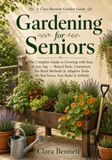 Gardening for Seniors: The Complete Guide to Growing with Ease at Any Age — Raised Beds, Containers, No-Bend Methods & Adaptive Tools for Bad Knees, Sore Backs & Arthritis