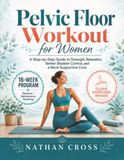 Pelvic Floor Workout for Women: A Step-by-Step Guide to Strength, Relaxation, Better Bladder Control, and a More Supportive Core