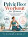 Pelvic Floor Workout for Women: A Step-by-Step Guide to Strength, Relaxation, Better Bladder Control, and a More Supportive Core