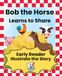 Bob the Horse Bob the Horse Learns to Share/Illustrate the Story