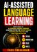 AI-ASSISTED LANGUAGE LEARNING: How to Build an AI-Powered Foreign Language Learning System for Faster Fluency, Personalized Practice, and Long-Term Retention