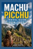 Machu Picchu Travel Guide 2026-2027: A Cruise Adventure Book for First-Timers, Solo, Family, and Couples