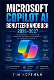 Microsoft Copilot AI Benutzerhandbuch 2026-2027: Schritt-für-Schritt-Anleitung zur vollständigen KI-Nutzung im Büroalltag - Produktivität steigern, ... und digitale Werkzeuge von Grund auf meistern