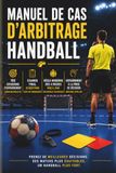 MANUEL DE CAS D'ARBITRAGE HANDBALL: 100 Situations Pratiques pour Prendre les Bonnes Décisions sur le Terrain Guide complet d'entraînement pour les arbitres de handball
