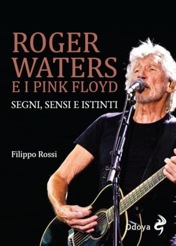Roger Waters e i Pink Floyd. Segni, sensi e istinti. Ediz. illustrata
