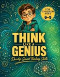 Think Like a Genius - Kids Edition: Brain Games, Logic Puzzles, IQ Challenges, Word Searches, Sudoku, Riddles, and Creative Thinking Activities for Gifted Kids Ages 6–9