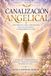Canalización Angelical: Guía práctica para comunicarte con los arcángeles y transformar tu vida