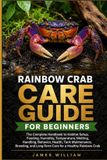 Rainbow Crab Care Guide for Beginners: The Complete Handbook to Habitat Setup, Feeding, Humidity, Temperature, Molting, Handling, Behavior, Health, and Long-Term Care for a Healthy Rainbow Crab