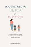 Doomscrolling Detox for Busy Moms: A Practical Plan to Limit Scrolling, Reduce Stress, and Reclaim Your Time for What Matters Most