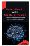Generative Independently Published Generative AI with Stable Diffusion: Creating custom image models and workflows for digital art
