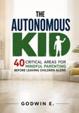 The Autonomous Kid: 40 Critical Areas for Mindful Parenting Before Leaving Children Alone